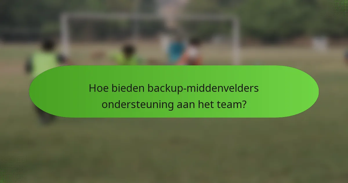 Hoe bieden backup-middenvelders ondersteuning aan het team?