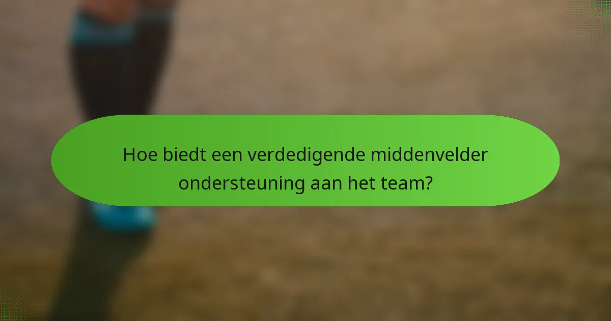 Hoe biedt een verdedigende middenvelder ondersteuning aan het team?