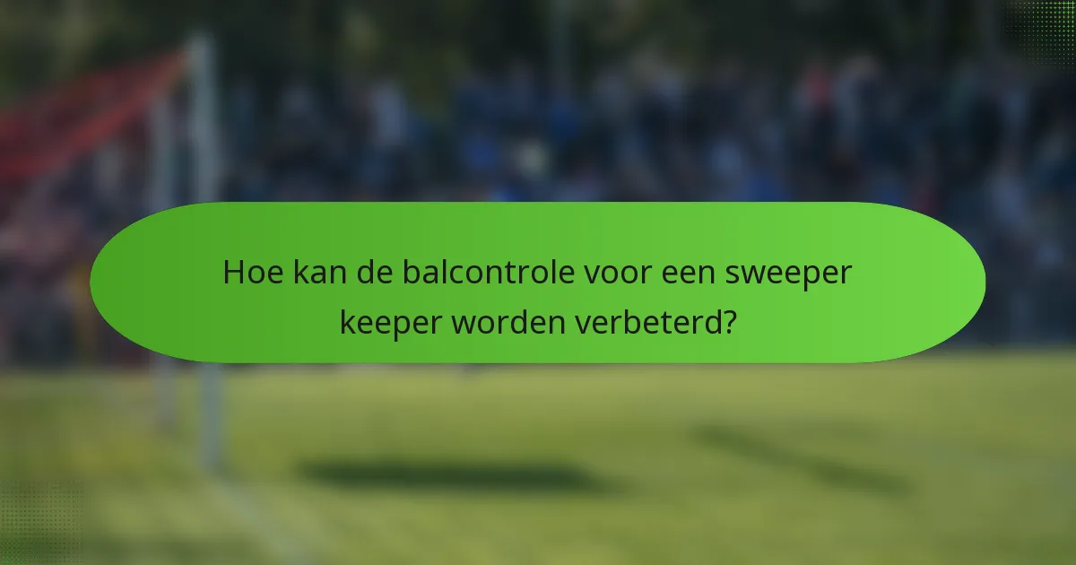 Hoe kan de balcontrole voor een sweeper keeper worden verbeterd?