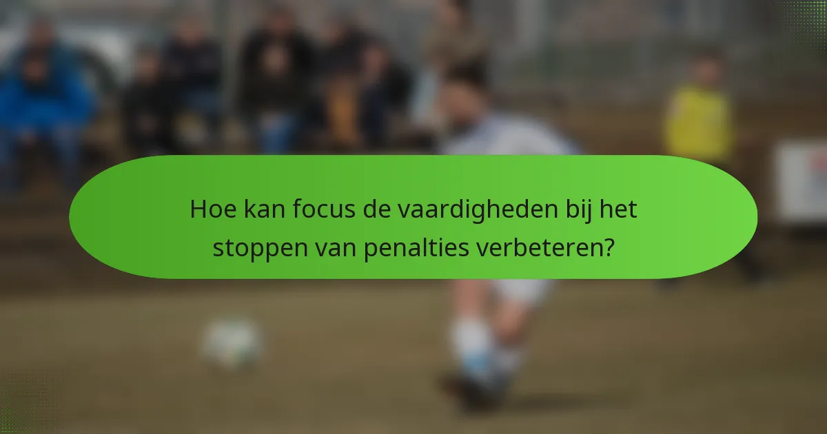 Hoe kan focus de vaardigheden bij het stoppen van penalties verbeteren?