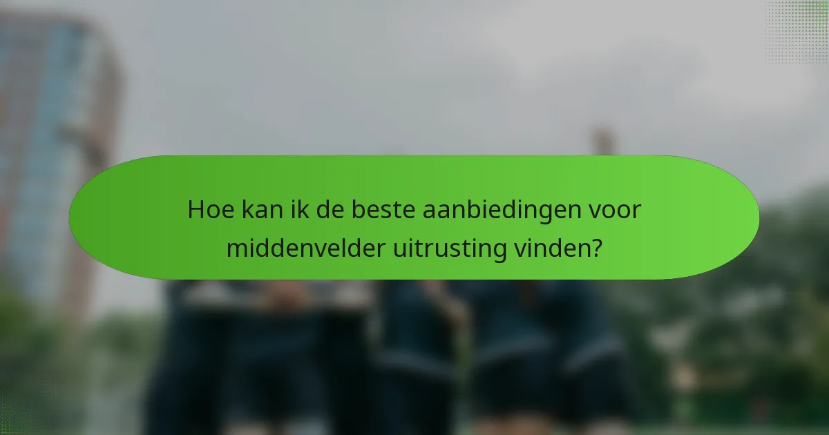 Hoe kan ik de beste aanbiedingen voor middenvelder uitrusting vinden?