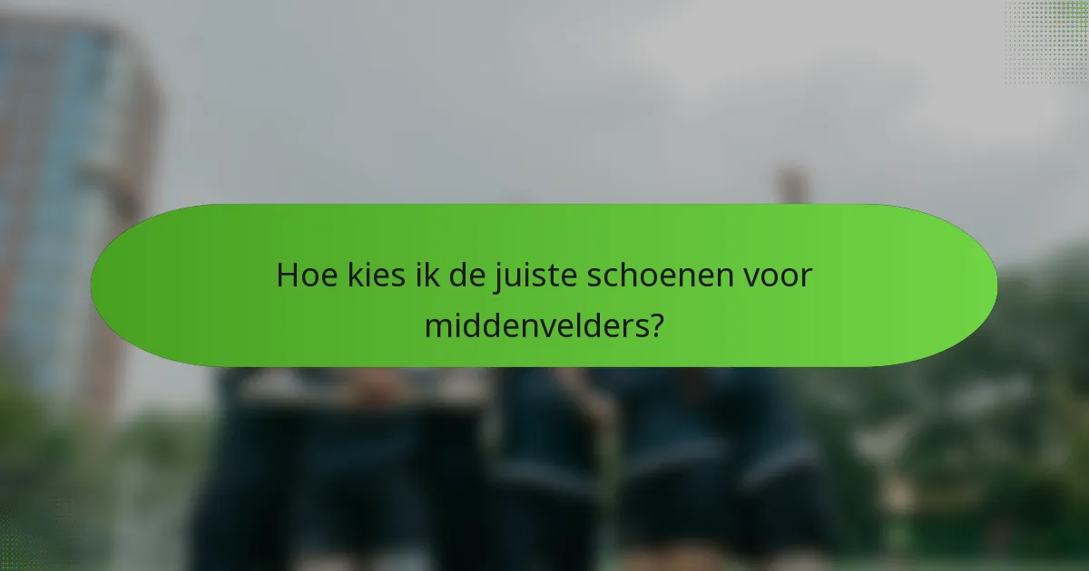 Hoe kies ik de juiste schoenen voor middenvelders?
