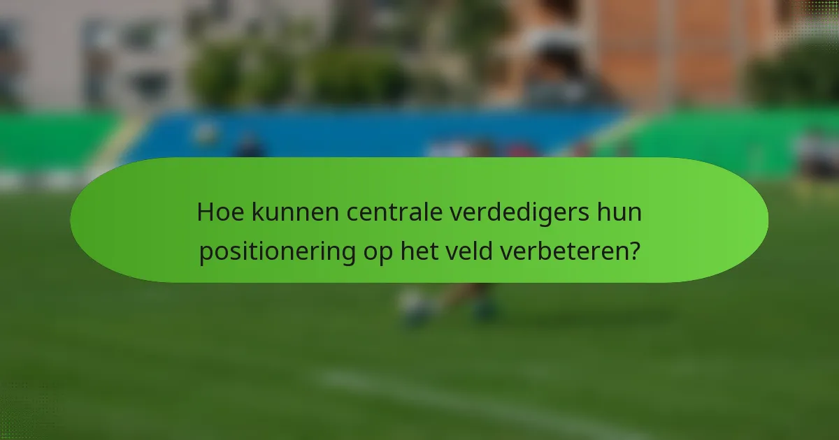 Hoe kunnen centrale verdedigers hun positionering op het veld verbeteren?
