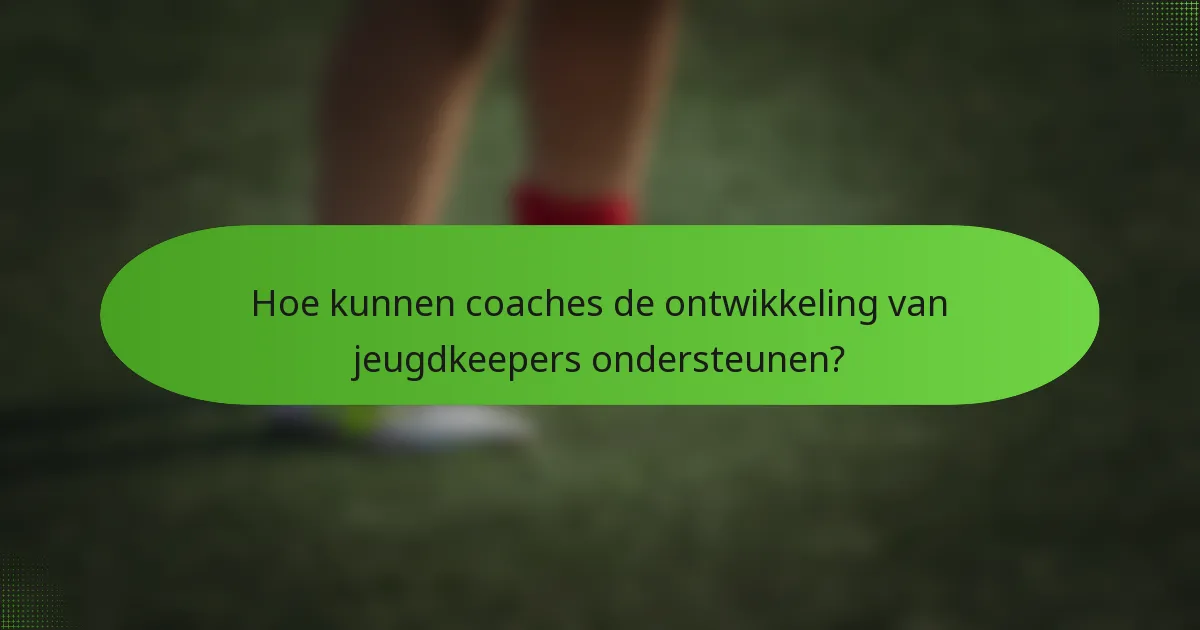 Hoe kunnen coaches de ontwikkeling van jeugdkeepers ondersteunen?