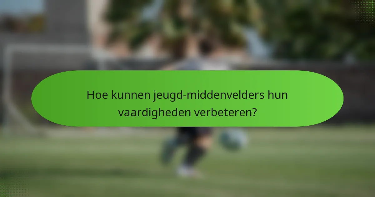 Hoe kunnen jeugd-middenvelders hun vaardigheden verbeteren?
