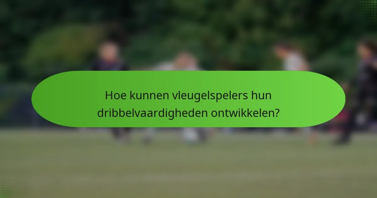 Hoe kunnen vleugelspelers hun dribbelvaardigheden ontwikkelen?