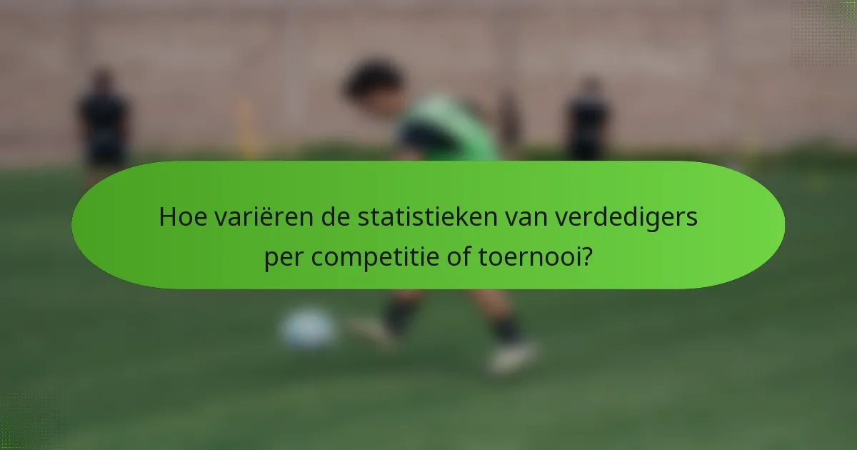 Hoe variëren de statistieken van verdedigers per competitie of toernooi?