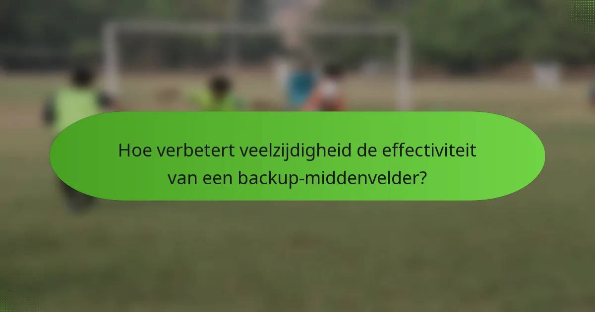Hoe verbetert veelzijdigheid de effectiviteit van een backup-middenvelder?