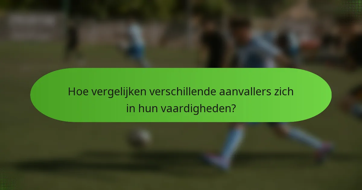 Hoe vergelijken verschillende aanvallers zich in hun vaardigheden?