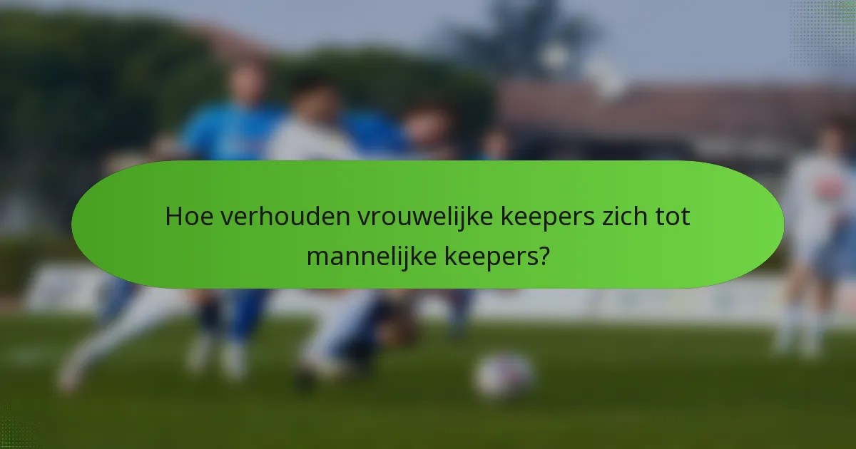 Hoe verhouden vrouwelijke keepers zich tot mannelijke keepers?