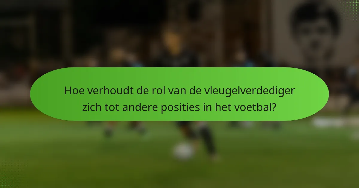 Hoe verhoudt de rol van de vleugelverdediger zich tot andere posities in het voetbal?