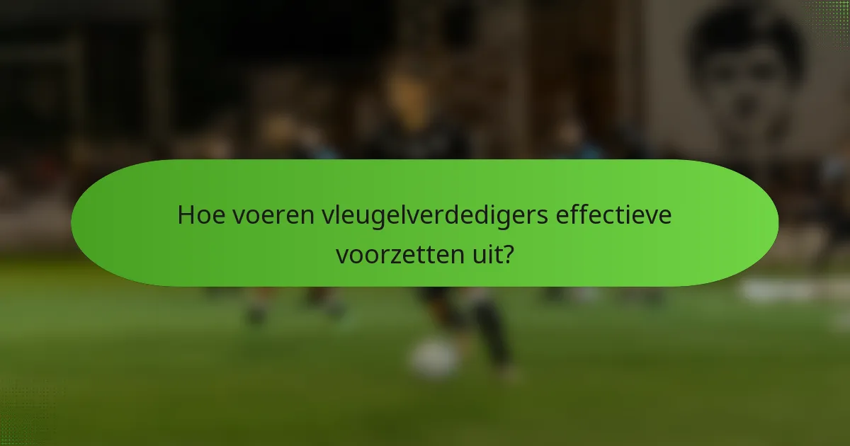 Hoe voeren vleugelverdedigers effectieve voorzetten uit?