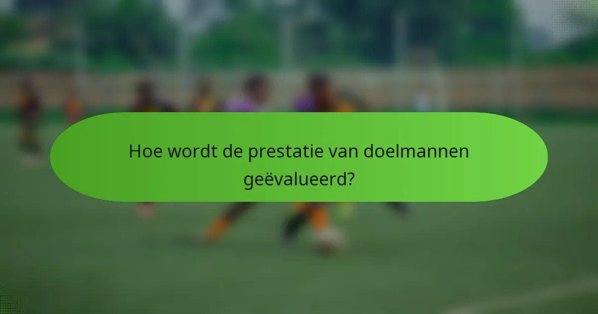 Hoe wordt de prestatie van doelmannen geëvalueerd?