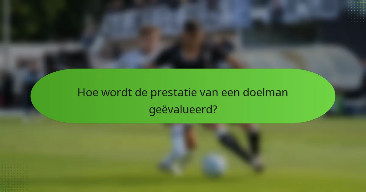 Hoe wordt de prestatie van een doelman geëvalueerd?