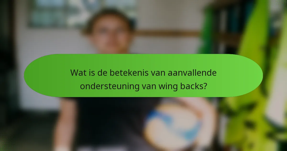 Wat is de betekenis van aanvallende ondersteuning van wing backs?