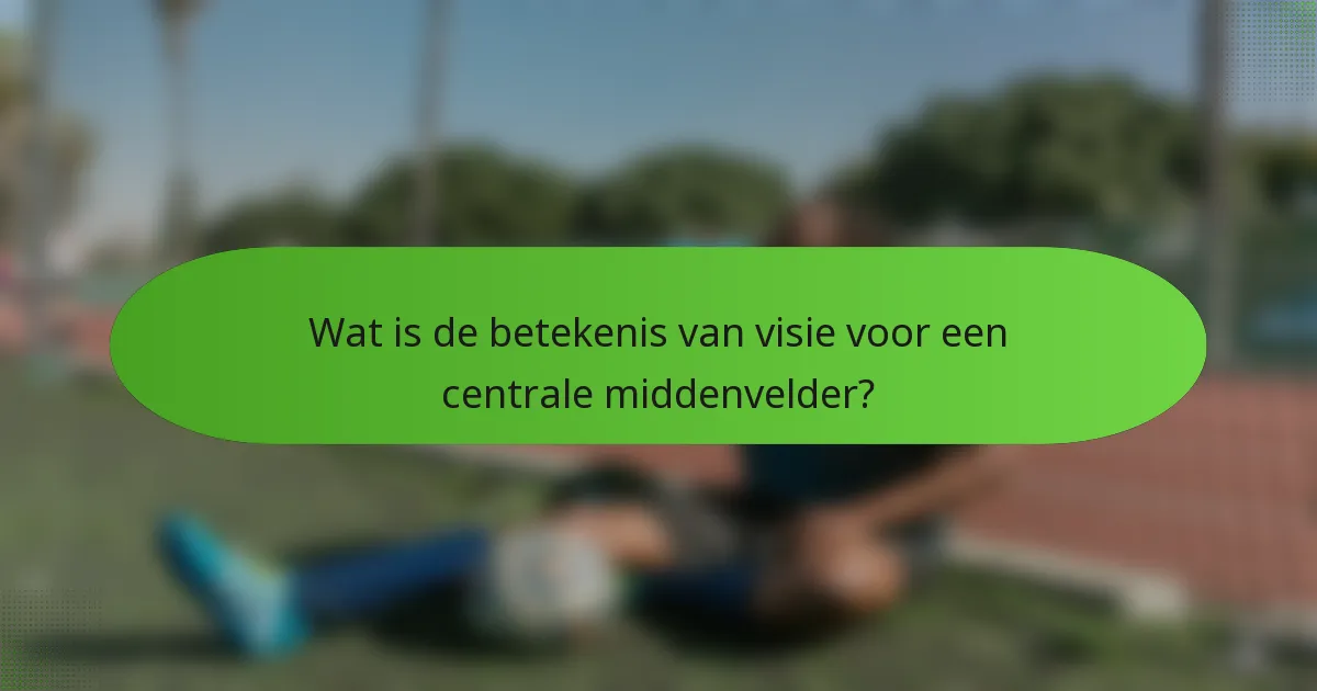 Wat is de betekenis van visie voor een centrale middenvelder?