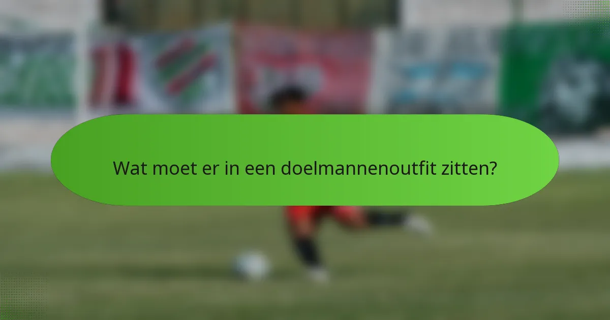 Wat moet er in een doelmannenoutfit zitten?