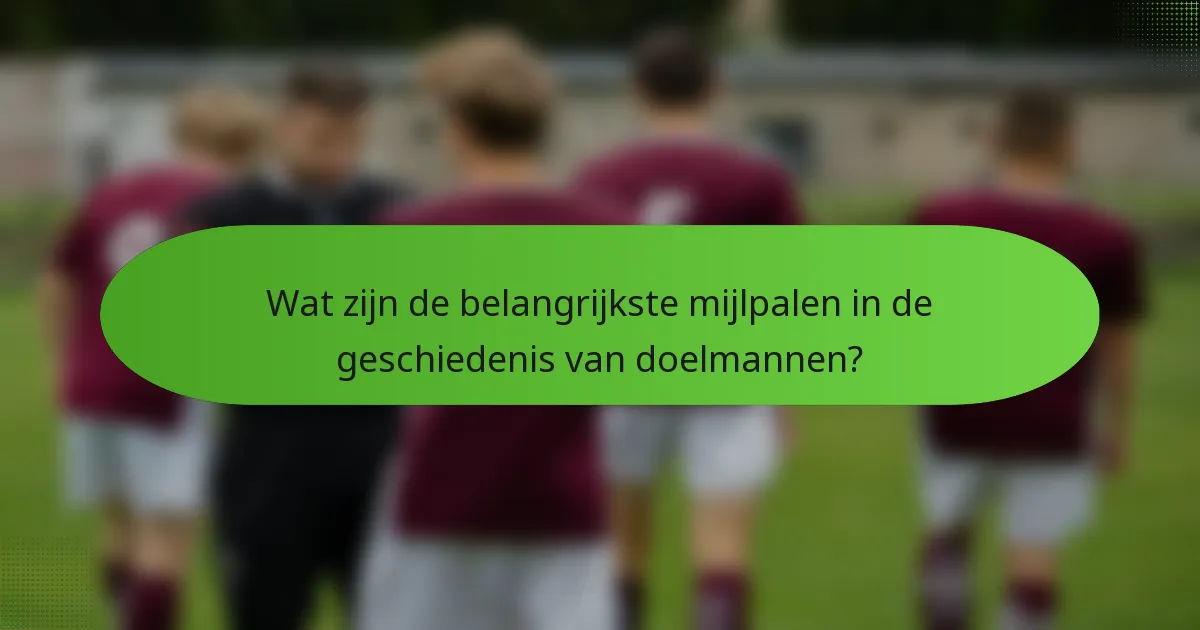 Wat zijn de belangrijkste mijlpalen in de geschiedenis van doelmannen?