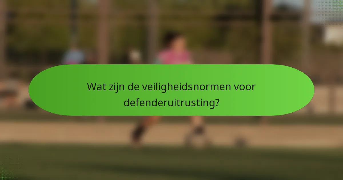 Wat zijn de veiligheidsnormen voor defenderuitrusting?