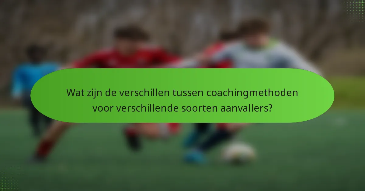 Wat zijn de verschillen tussen coachingmethoden voor verschillende soorten aanvallers?