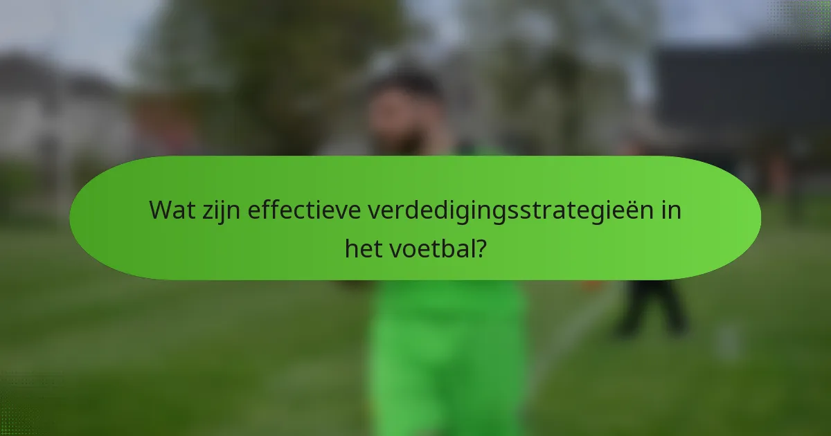 Wat zijn effectieve verdedigingsstrategieën in het voetbal?