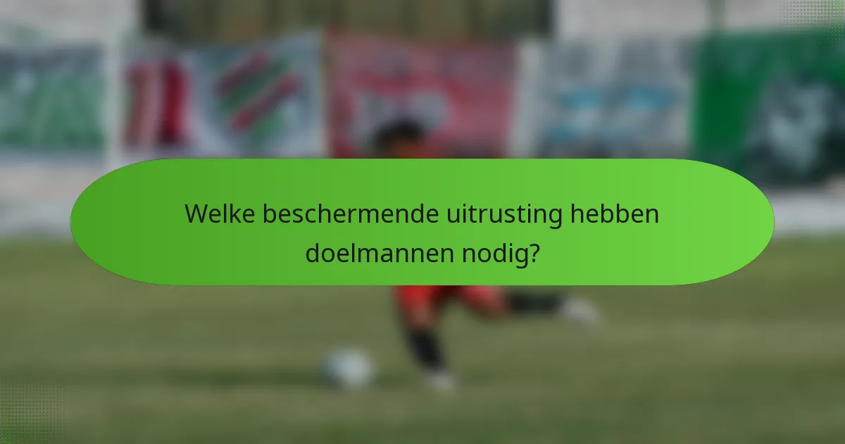 Welke beschermende uitrusting hebben doelmannen nodig?