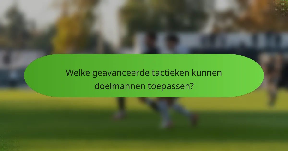 Welke geavanceerde tactieken kunnen doelmannen toepassen?