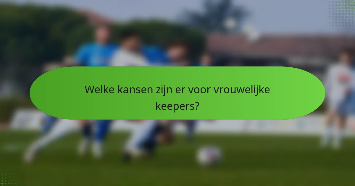 Welke kansen zijn er voor vrouwelijke keepers?