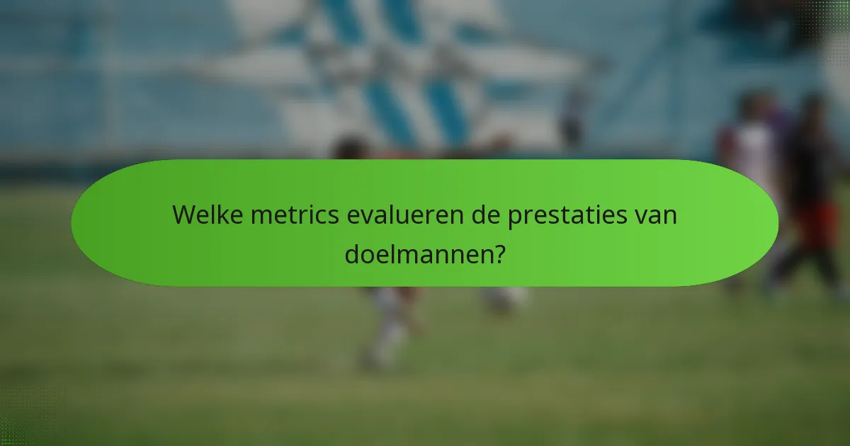 Welke metrics evalueren de prestaties van doelmannen?