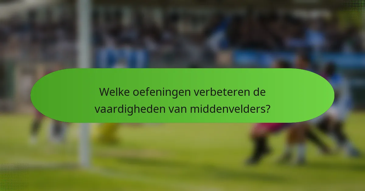 Welke oefeningen verbeteren de vaardigheden van middenvelders?