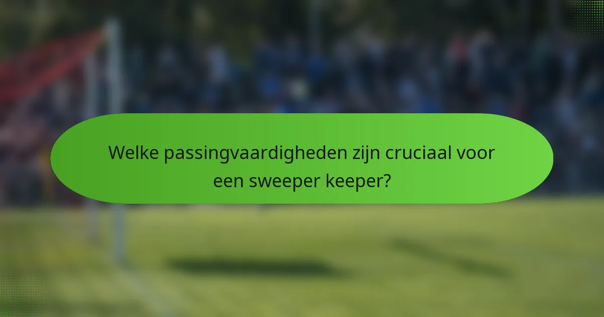 Welke passingvaardigheden zijn cruciaal voor een sweeper keeper?