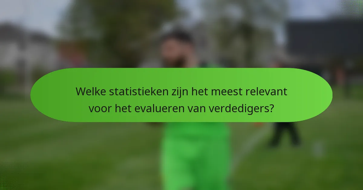Welke statistieken zijn het meest relevant voor het evalueren van verdedigers?