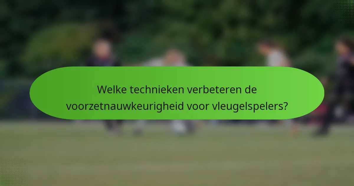 Welke technieken verbeteren de voorzetnauwkeurigheid voor vleugelspelers?