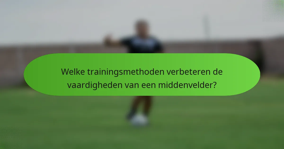 Welke trainingsmethoden verbeteren de vaardigheden van een middenvelder?