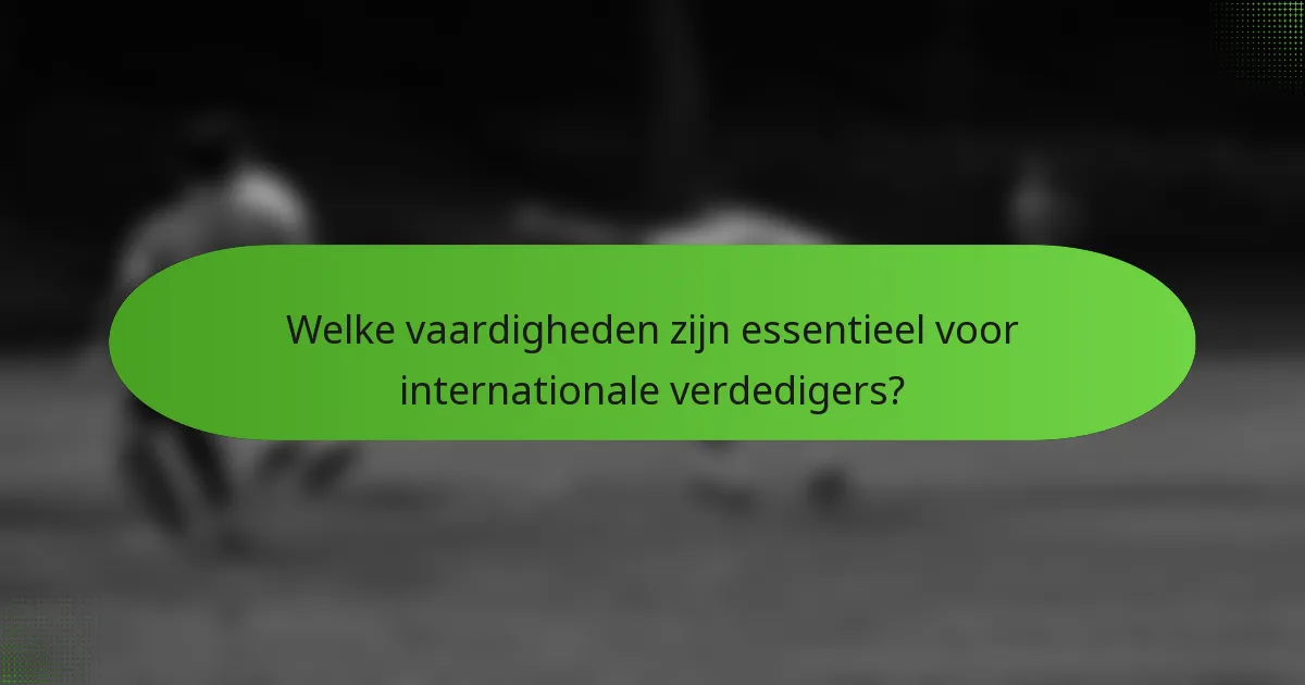 Welke vaardigheden zijn essentieel voor internationale verdedigers?